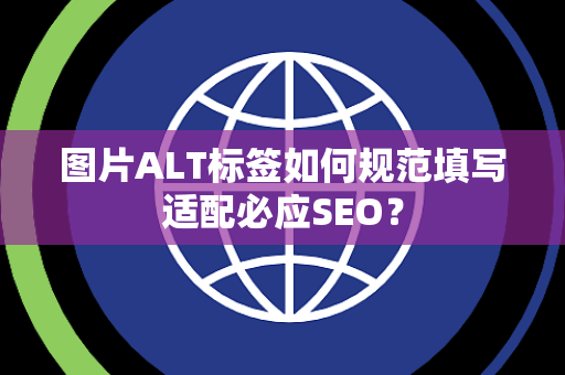 图片ALT标签如何规范填写适配必应SEO？