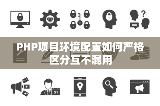 PHP项目环境配置如何严格区分互不混用 PHP项目环境配置如何严格区分互不混用