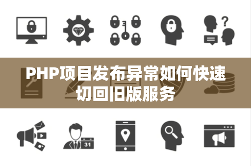 PHP项目发布异常如何快速切回旧版服务 PHP项目发布异常如何快速切回旧版服务
