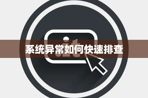 系统异常如何快速排查 系统异常如何快速排查