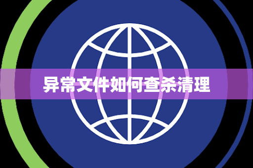 异常文件如何查杀清理 异常文件如何查杀清理