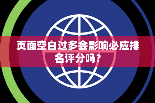 页面空白过多会影响必应排名评分吗？