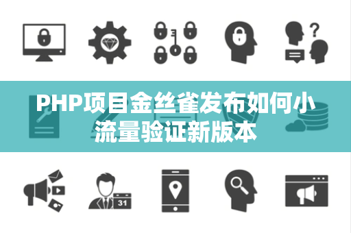 PHP项目金丝雀发布如何小流量验证新版本 PHP项目金丝雀发布如何小流量验证新版本