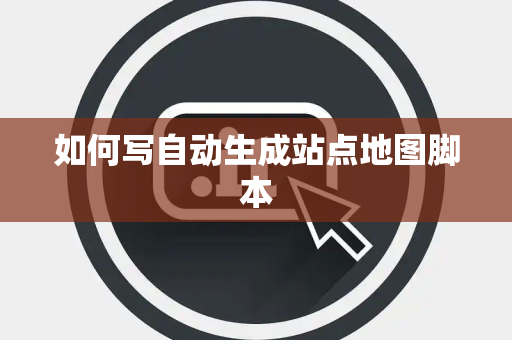 如何写自动生成站点地图脚本 如何写自动生成站点地图脚本