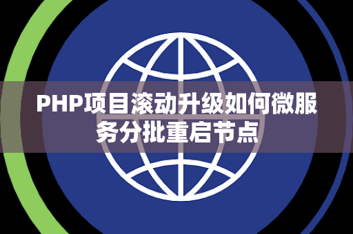 PHP项目滚动升级如何微服务分批重启节点 PHP项目滚动升级如何微服务分批重启节点