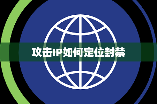 攻击IP如何定位封禁 攻击IP如何定位封禁