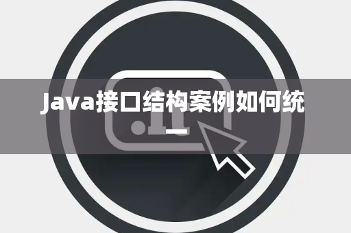 Java接口结构案例如何统一 Java接口结构案例如何统一