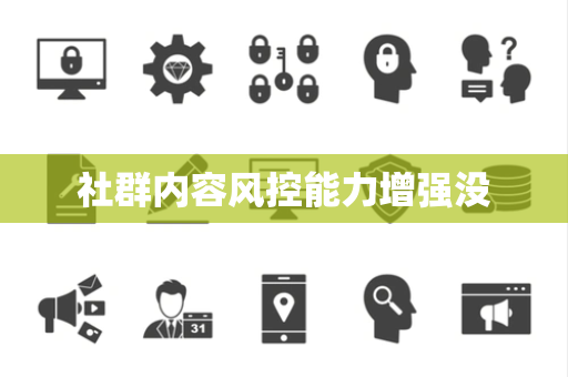社群内容风控能力增强没 社群内容风控能力增强没