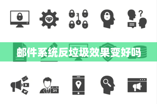 邮件系统反垃圾效果变好吗 邮件系统反垃圾效果变好吗