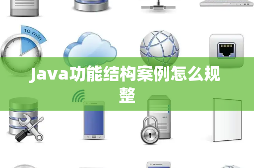 Java功能结构案例怎么规整 Java功能结构案例怎么规整