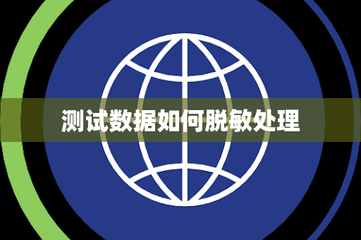 测试数据如何脱敏处理 测试数据如何脱敏处理