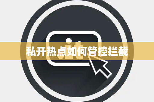 私开热点如何管控拦截 私开热点如何管控拦截