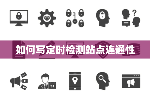 如何写定时检测站点连通性 如何写定时检测站点连通性