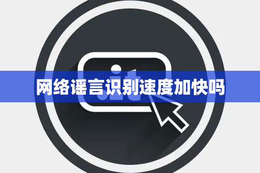 网络谣言识别速度加快吗 网络谣言识别速度加快吗