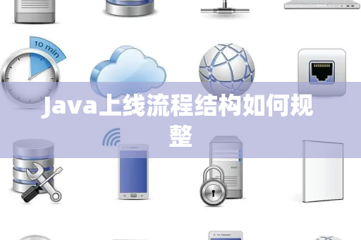 Java上线流程结构如何规整 Java上线流程结构如何规整