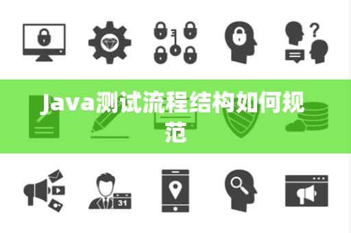 Java测试流程结构如何规范 Java测试流程结构如何规范