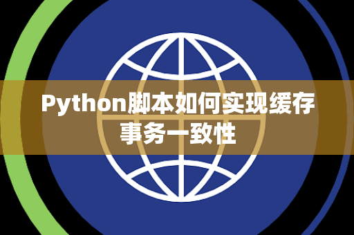 Python脚本如何实现缓存事务一致性 Python脚本如何实现缓存事务一致性