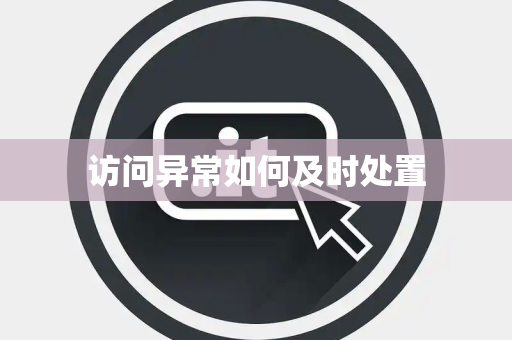 访问异常如何及时处置 访问异常如何及时处置