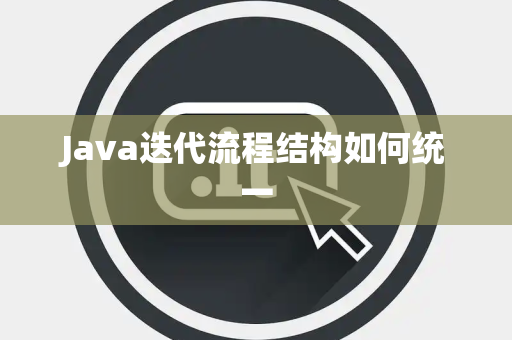 Java迭代流程结构如何统一 Java迭代流程结构如何统一