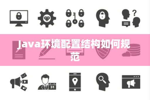 Java环境配置结构如何规范 Java环境配置结构如何规范