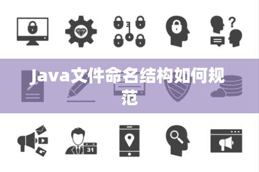 Java文件命名结构如何规范 Java文件命名结构如何规范