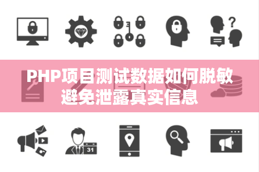 PHP项目测试数据如何脱敏避免泄露真实信息 PHP项目测试数据如何脱敏避免泄露真实信息