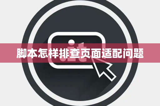 脚本怎样排查页面适配问题 脚本怎样排查页面适配问题