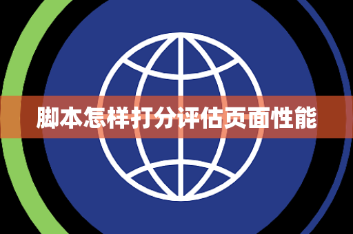 脚本怎样打分评估页面性能 脚本怎样打分评估页面性能