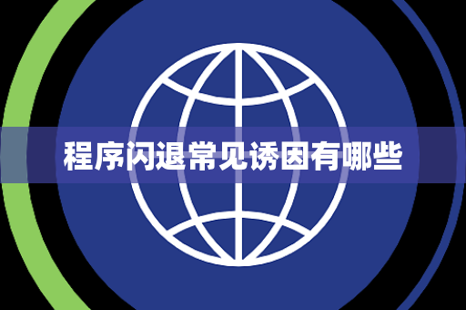 程序闪退常见诱因有哪些 程序闪退常见诱因有哪些