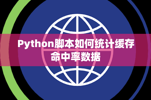 Python脚本如何统计缓存命中率数据 Python脚本如何统计缓存命中率数据
