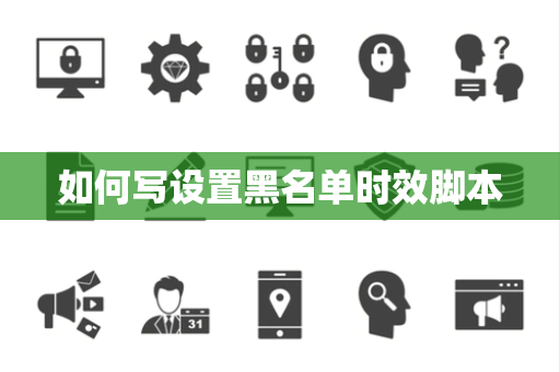 如何写设置黑名单时效脚本 如何写设置黑名单时效脚本