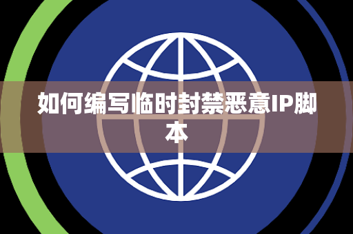 如何编写临时封禁恶意IP脚本 如何编写临时封禁恶意IP脚本
