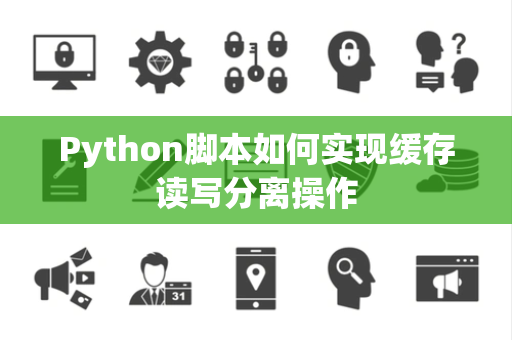 Python脚本如何实现缓存读写分离操作 Python脚本如何实现缓存读写分离操作