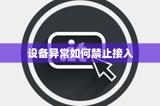 设备异常如何禁止接入 设备异常如何禁止接入