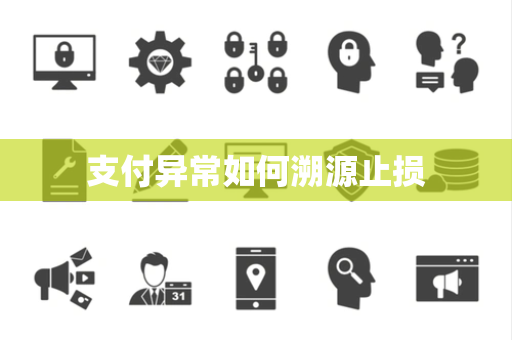 支付异常如何溯源止损 支付异常如何溯源止损