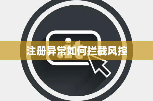 注册异常如何拦截风控 注册异常如何拦截风控