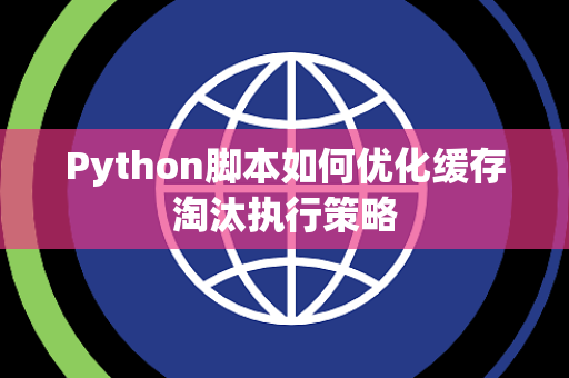 Python脚本如何优化缓存淘汰执行策略 Python脚本如何优化缓存淘汰执行策略