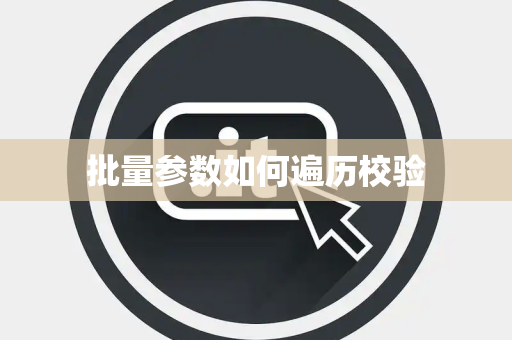 批量参数如何遍历校验 批量参数如何遍历校验