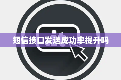 短信接口发送成功率提升吗 短信接口发送成功率提升吗