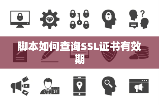脚本如何查询SSL证书有效期 脚本如何查询SSL证书有效期