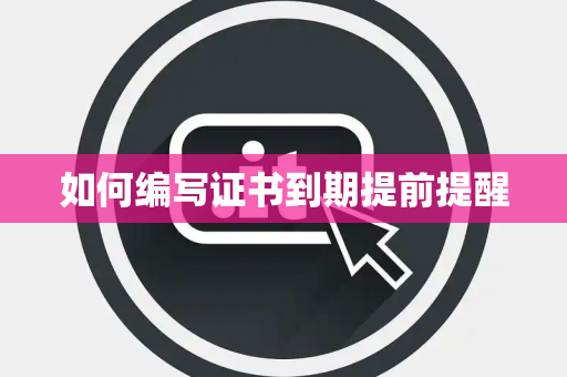 如何编写证书到期提前提醒 如何编写证书到期提前提醒