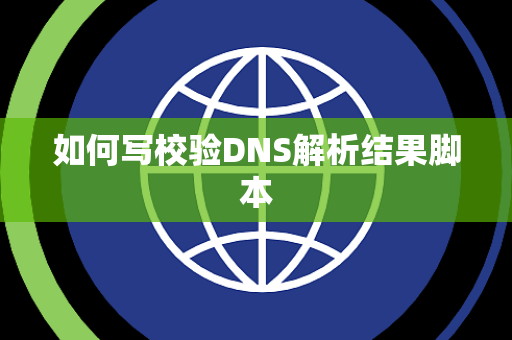 如何写校验DNS解析结果脚本 如何写校验DNS解析结果脚本