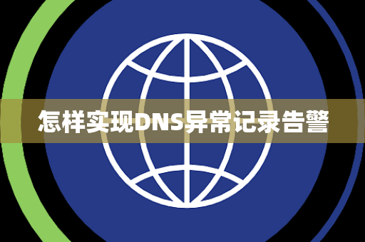怎样实现DNS异常记录告警 怎样实现DNS异常记录告警