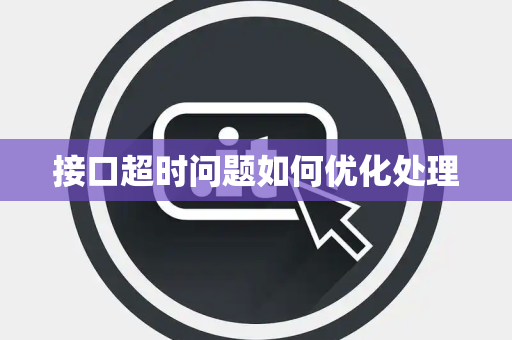 接口超时问题如何优化处理 接口超时问题如何优化处理