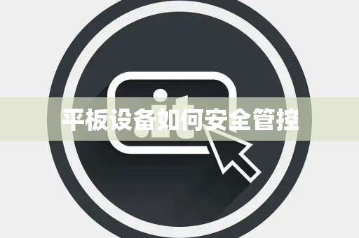 平板设备如何安全管控 平板设备如何安全管控