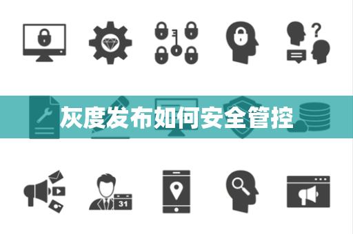 灰度发布如何安全管控 灰度发布如何安全管控