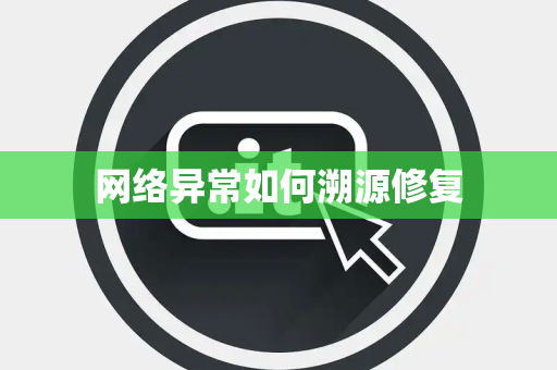 网络异常如何溯源修复 网络异常如何溯源修复