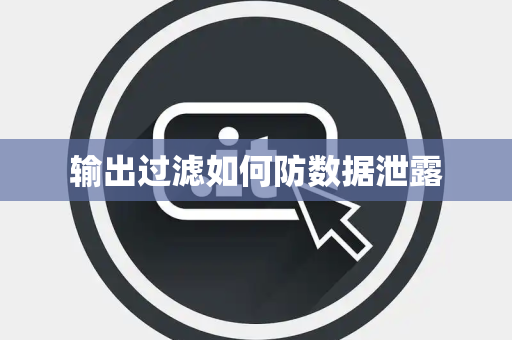 输出过滤如何防数据泄露 输出过滤如何防数据泄露