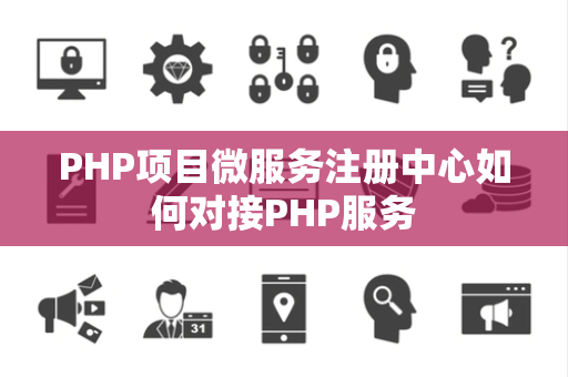 PHP项目微服务注册中心如何对接PHP服务 PHP项目微服务注册中心如何对接PHP服务