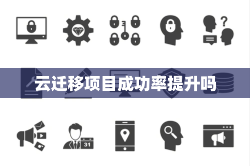 云迁移项目成功率提升吗 云迁移项目成功率提升吗